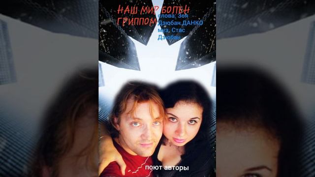 НАШ МИР БОЛЕН ГРИППОМ слова: Зоя Дзюбан Данко.муз. Станислав Дзюбан