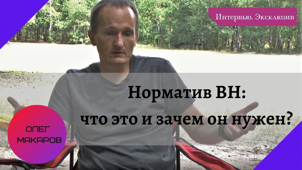 Норматив BH: что это и зачем он нужен? (интервью с Олегом Макаровым. Эксклюзив)