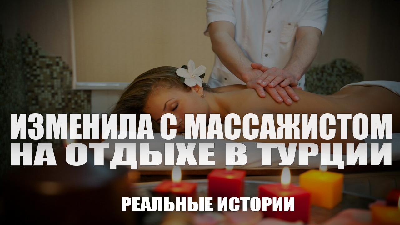 Изменила с массажистом в Турции. Реальные истории.
