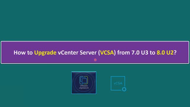 How To Upgrade VCenter Server (VCSA) From 7.0 U3 To 8.0 U2?
