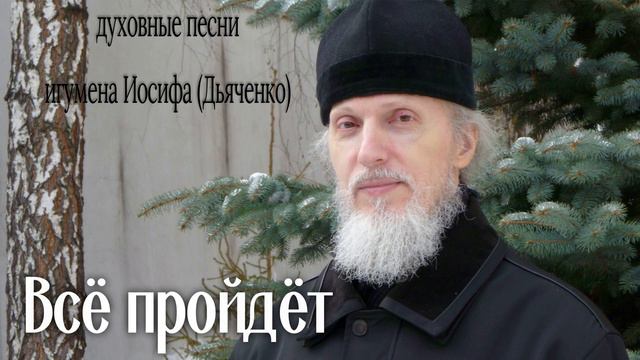Всё пройдёт | Духовные песни игумена Иосифа (Дьяченко)