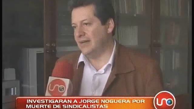 Investigarán A Jorge Noguera Por Muerte De Sindicalistas.