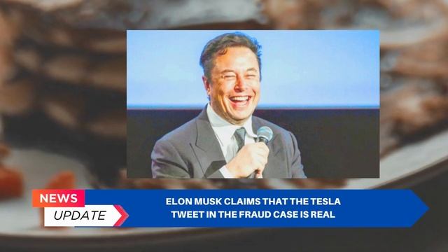 BREAKING NEWS ELON MUSK - ELON MUSK CLAIMS THAT THE TESLA TWEET IN THE FRAUD CASE IS REAL