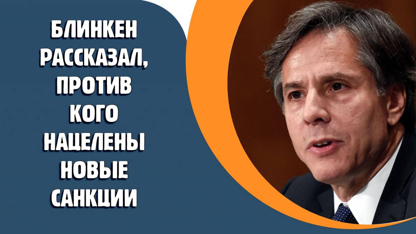 Блинкен рассказал, против кого нацелены новые санкции