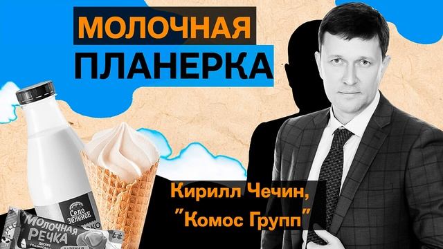Кирилл Чечин Комос Групп: творожный прорыв успех Села Зеленого и представительство в Китае