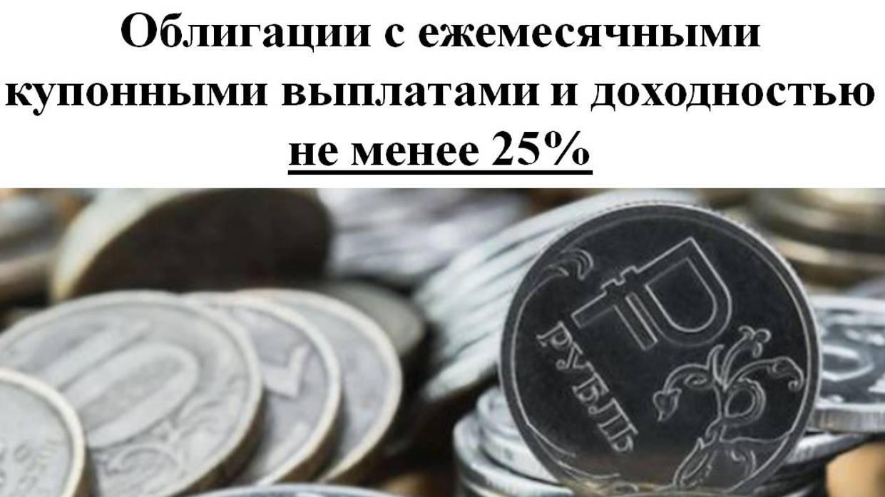 Облигации с ежемесячными купонными выплатами и доходностью не менее 25%!!!