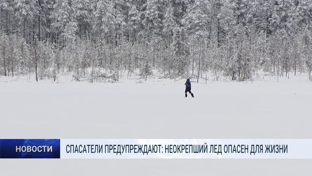 СПАСАТЕЛИ ПРЕДУПРЕЖДАЮТ - НЕОКРЕПШИЙ ЛЕД ОПАСЕН ДЛЯ ЖИЗНИ