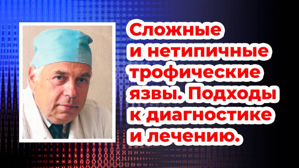 Сложные и нетипичные трофические язвы. Подходы к диагностике и лечению. Проф. Цветков В.О., 06.10.23