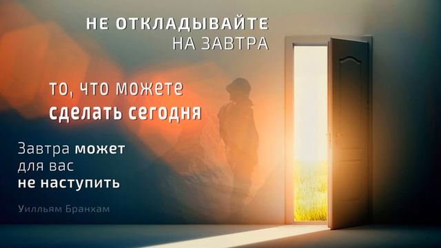 Не откладывайте  на завтра, завтра может для вас не наступить – цитата У.М. Бранхам