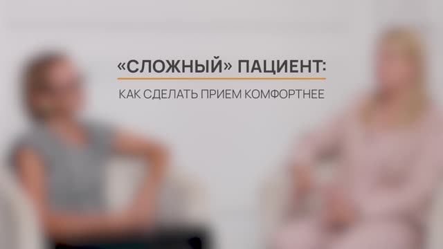 Сложный пациент. Как сделать прием комфортнее