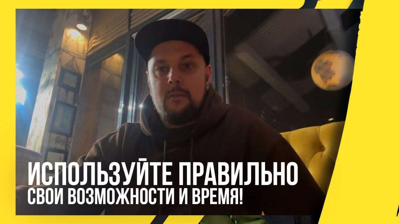 Используйте правильно свои возможности и время!