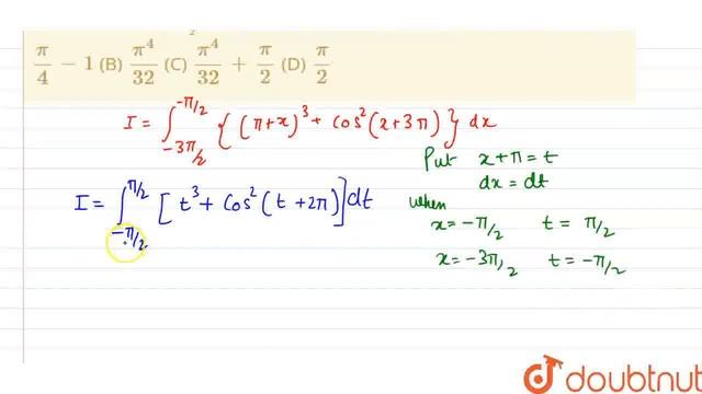 Int_(-(3pi)/2)^(-pi/2) {(pi+x)^3+cos^2(x+3pi)}dx Is Equal To (A) Pi/4-1 (B) Pi^4/32 (C) Pi^4/32+...