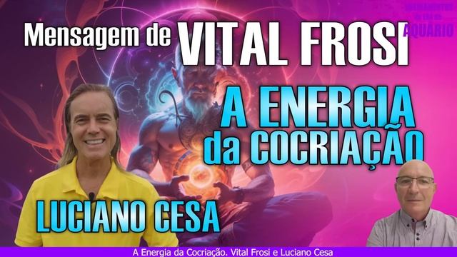 A ENERGIA Da COCRIAÇÃO. VITAL FROSI E LUCIANO CESA. Compartilhem !