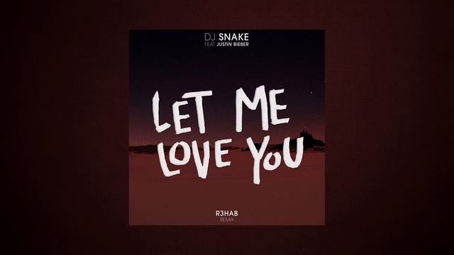 DJ Snake & Justin Bieber - Let Me Love You (R3hab Remix)