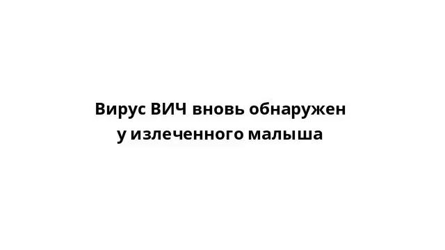 Вирус ВИЧ вновь обнаружен у излеченного малыша