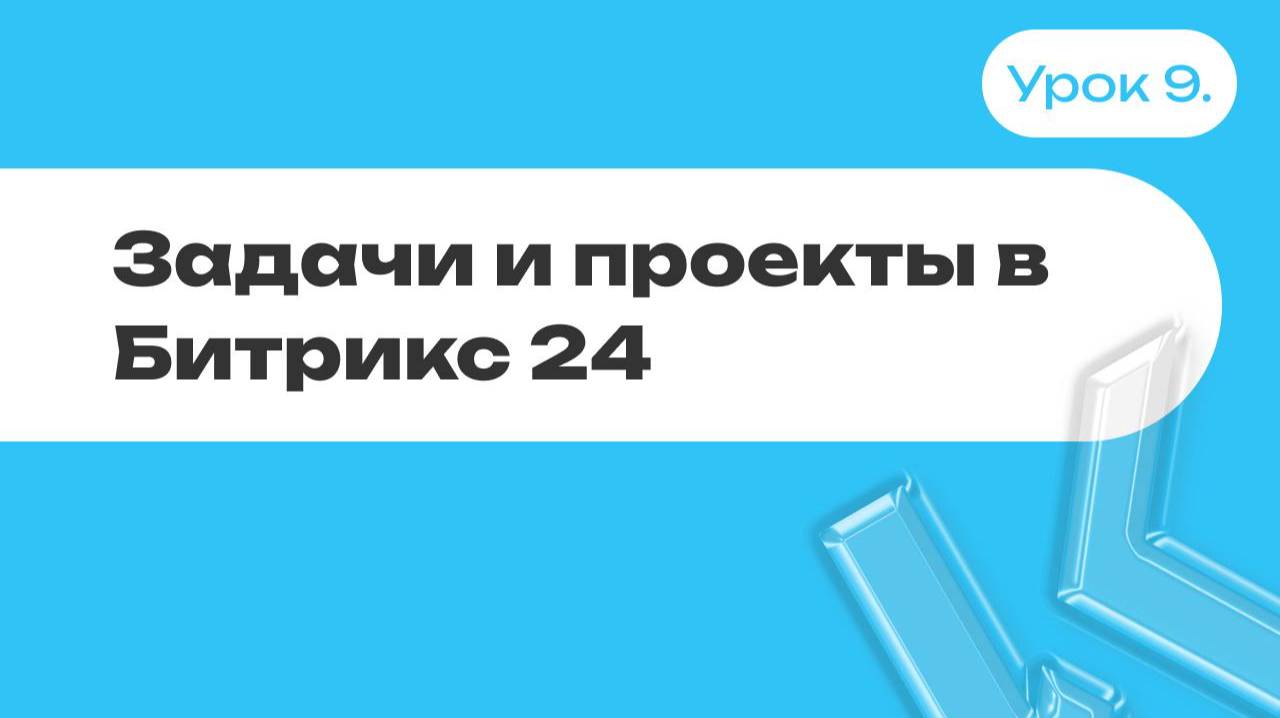 Задачи и проекты в Битрикс 24 | Урок 9