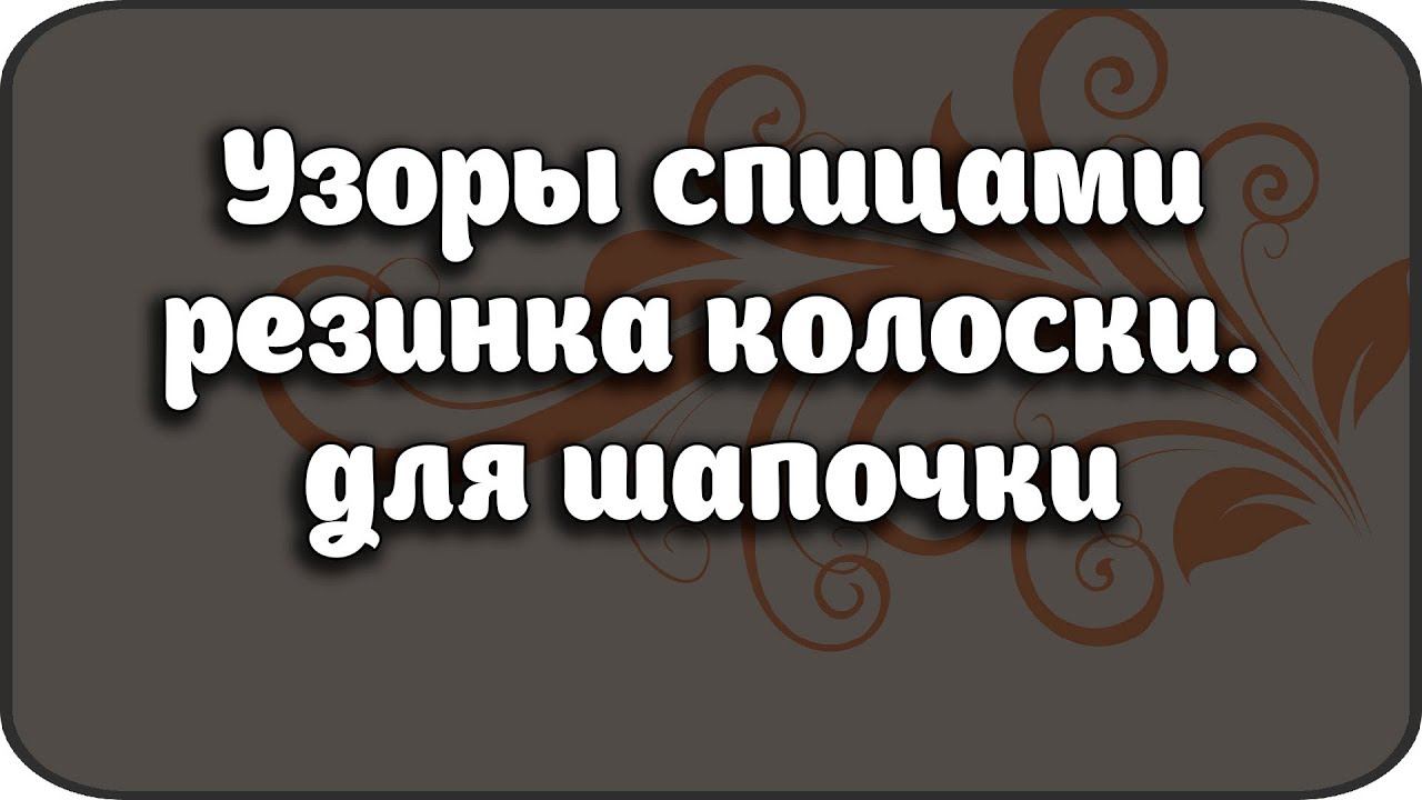Узоры спицами резинка колоски. для шапочки