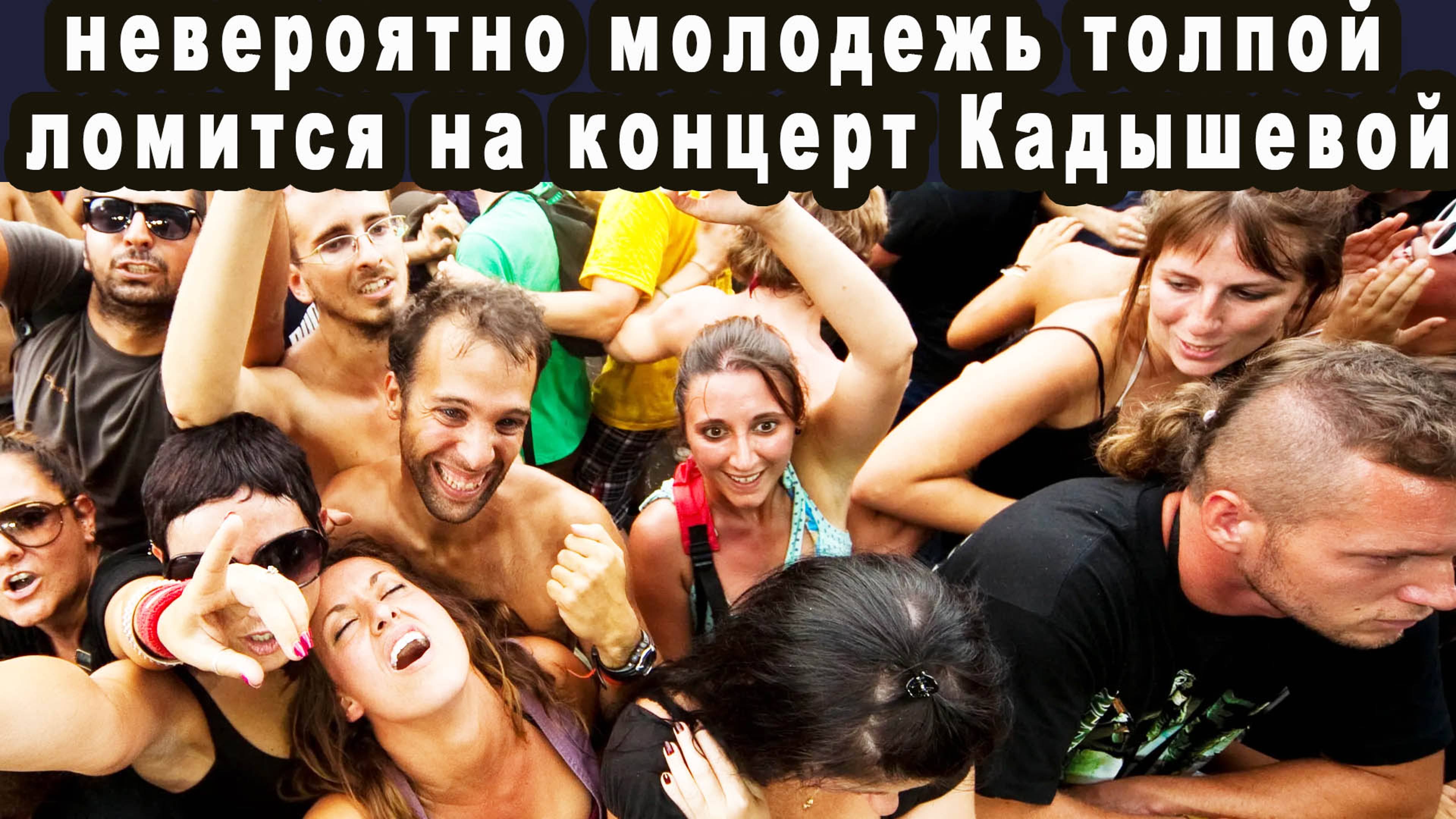 ИНТЕРНЕТ АХНУЛ КОГДА МОЛОДЁЖЬ ТАБУНОМ ПОПЁРЛА НА КОНЦЕРТЫ КАДЫШЕВОЙ