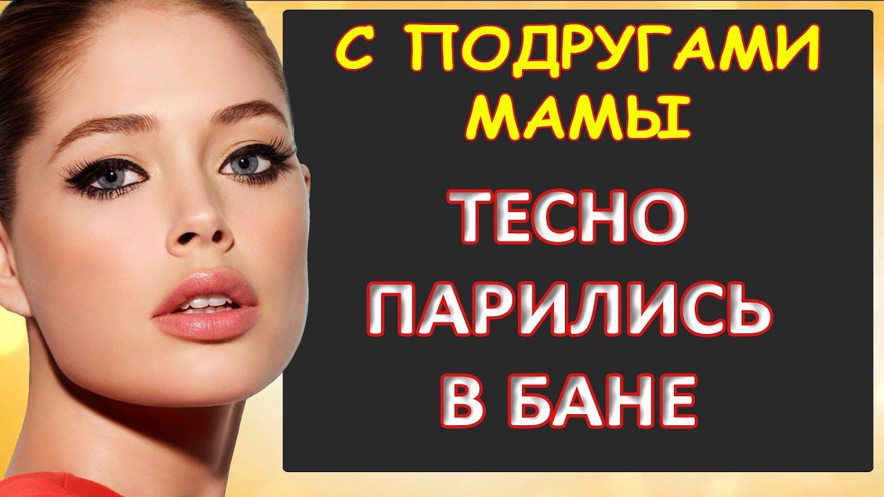 С подругой мамы тесно парились в бане...Интересные истории из жизни. Аудиорассказ