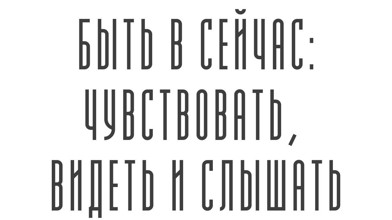 Быть по-настоящему в СЕЙЧАС: чувствовать, видеть и слышать