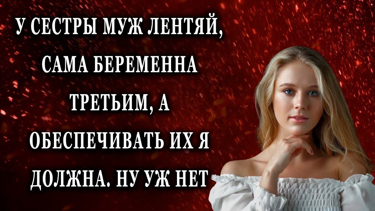У сестры муж лентяй, сама беременна третьим Жизненные истории рассказы