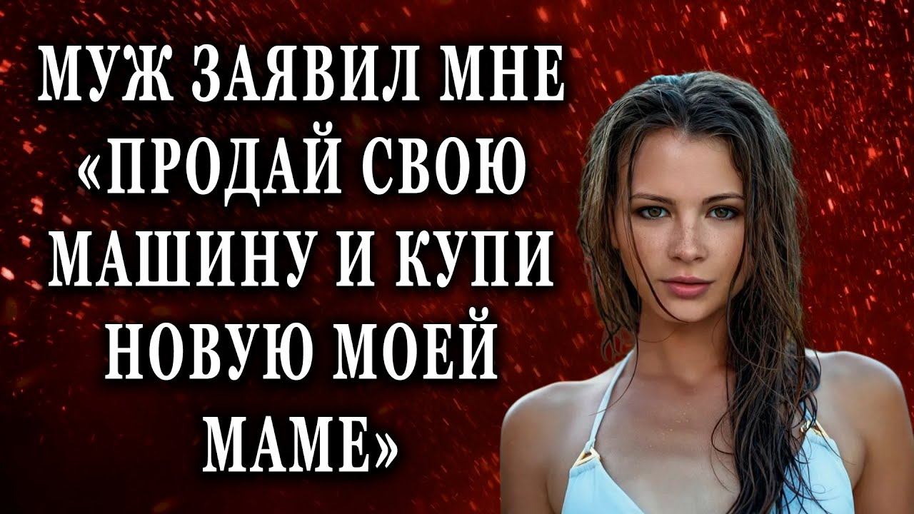Муж заявил мне продай свою машину и купи новую моей маме