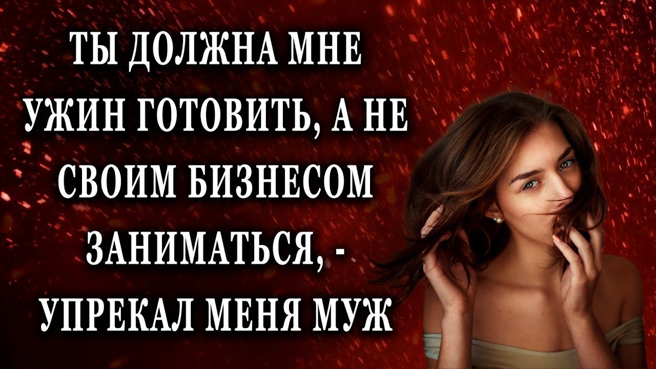Ты должна мне ужин готовить, а не своим бизнесом Жизненные истории рассказы
