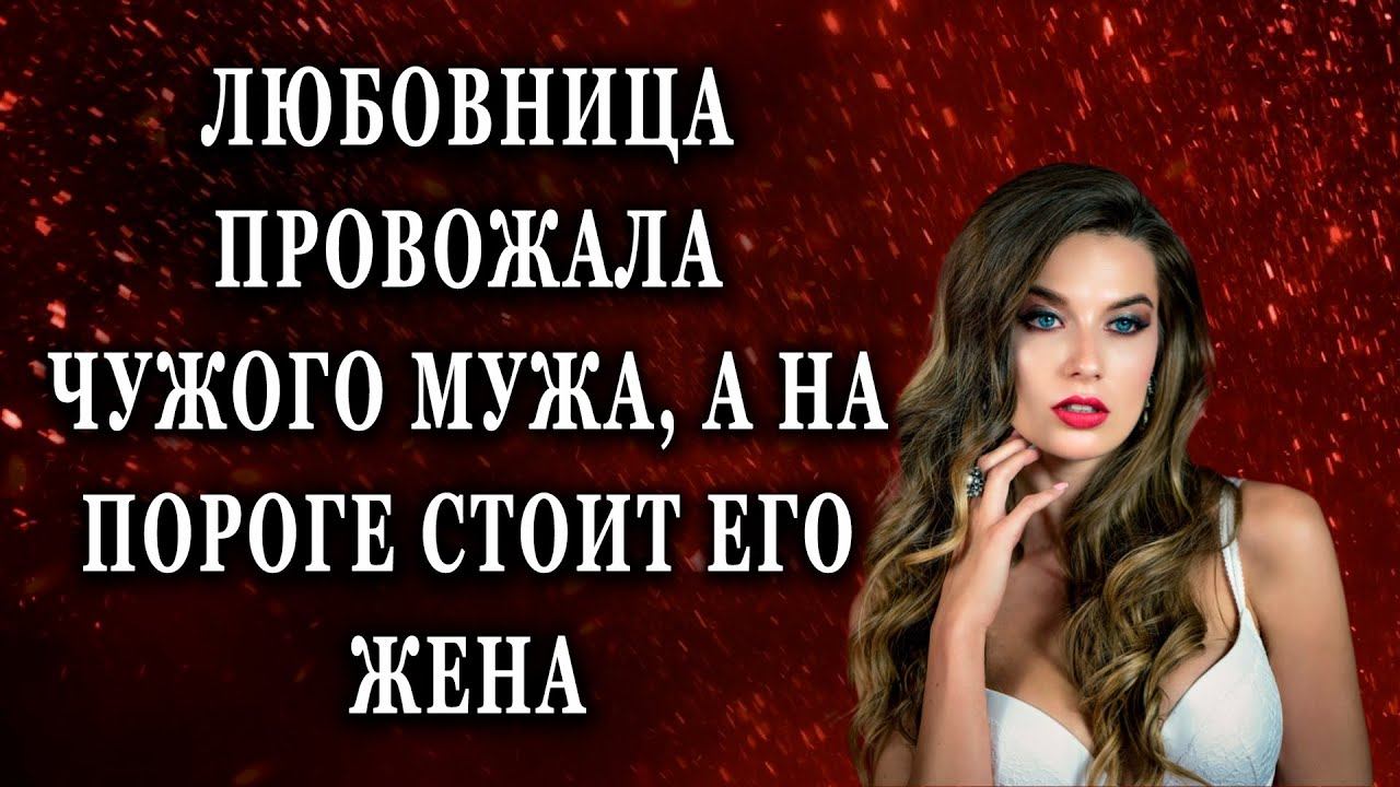 Любовница провожала чужого мужа, а на пороге Жизненные истории рассказы