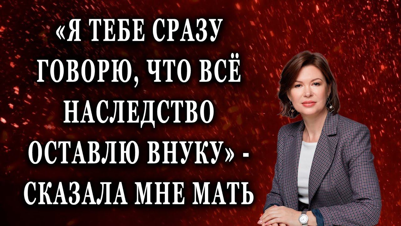 Я тебе сразу говорю, что всё наследство оставлю внуку Жизненные истории рассказы