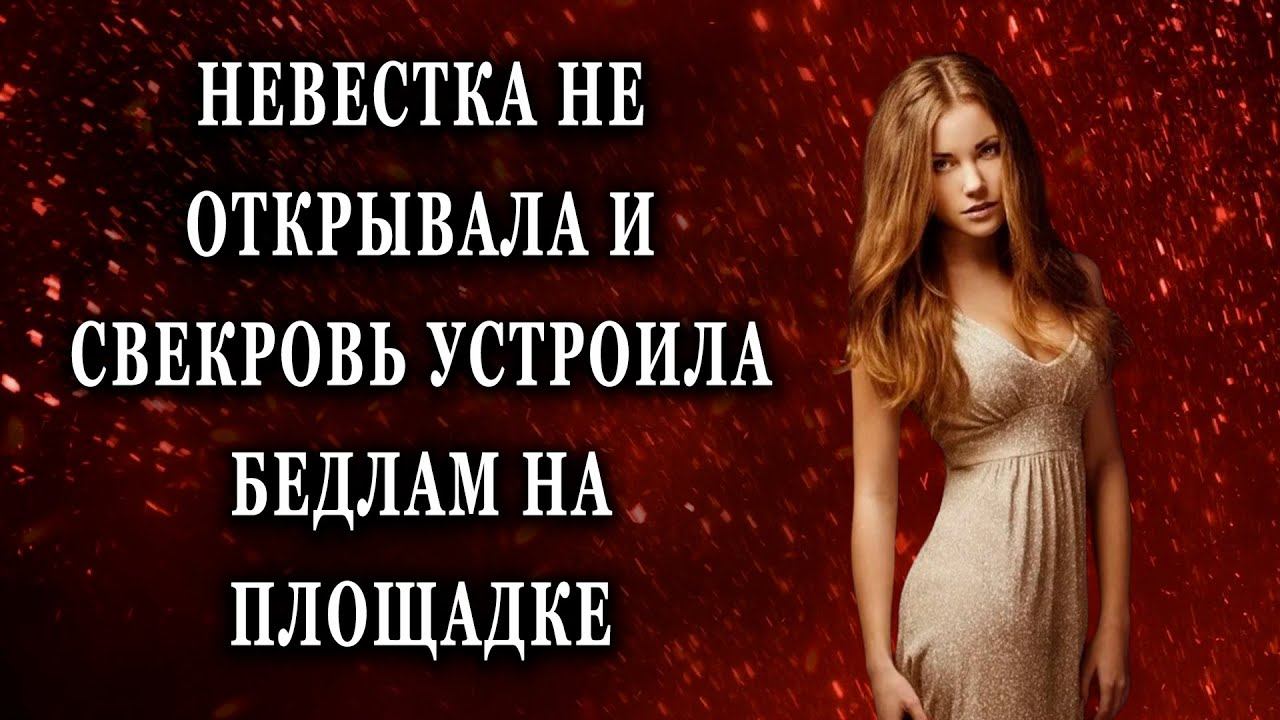 Невестка не открывала и свекровь устроила бедлам Жизненные истории рассказы