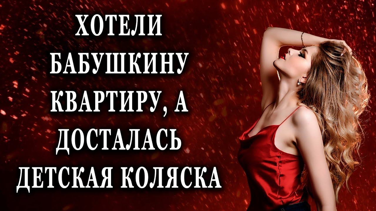 Хотели бабушкину квартиру, а досталась Жизненные истории рассказы