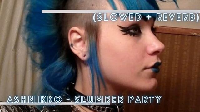 ' Ashnikko - Slumber Party Ft. Princess Nokia (Slowed + Reverb)