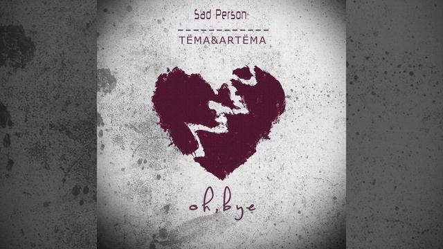 Sad Person (feat. ТЁМА&АRТЁМА) — Oh, Bye