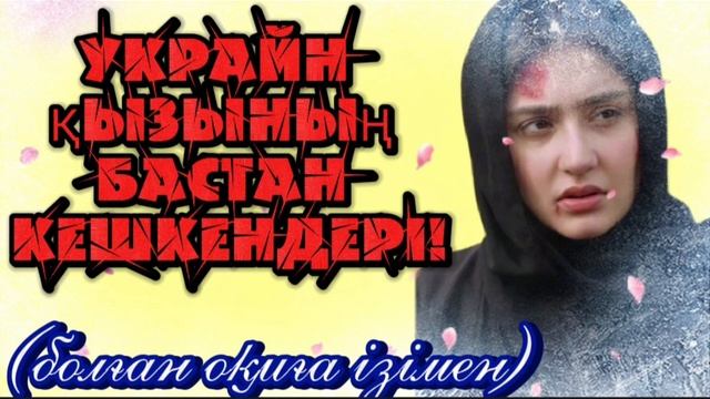 ЖАҢА ӘҢГІМЕ... УКРАЙН ҚЫЗЫНЫҢ БАСТАН  КЕШКЕНДЕРІ...