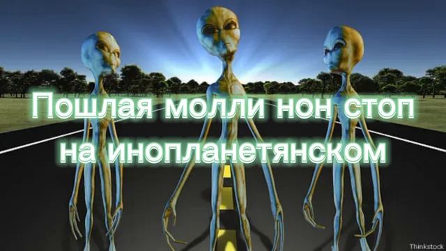 Пошлая Молли нон стоп на инопланетянском#глянь#зайди#?