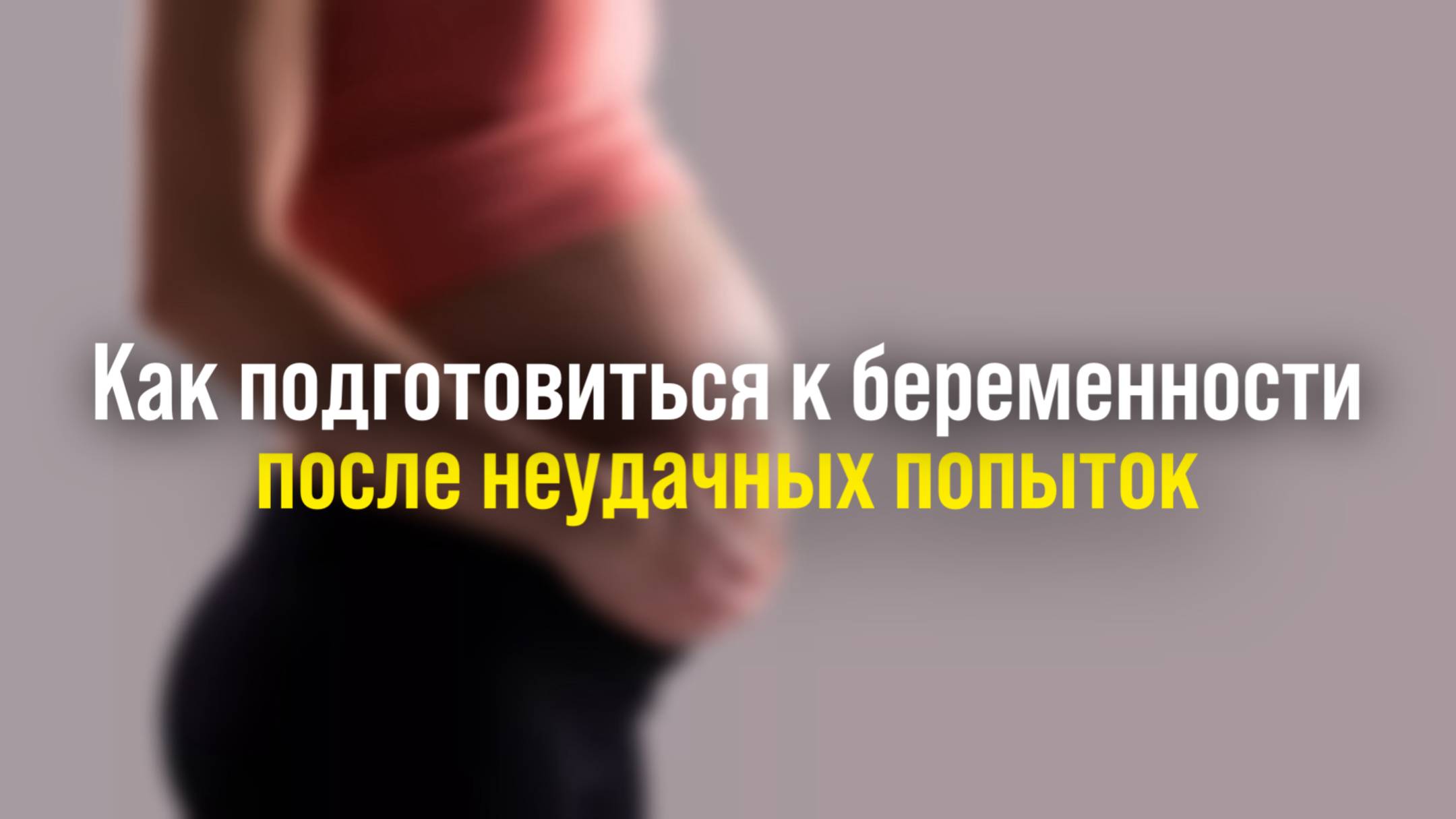 Как подготовиться к беременности после неудачных попыток