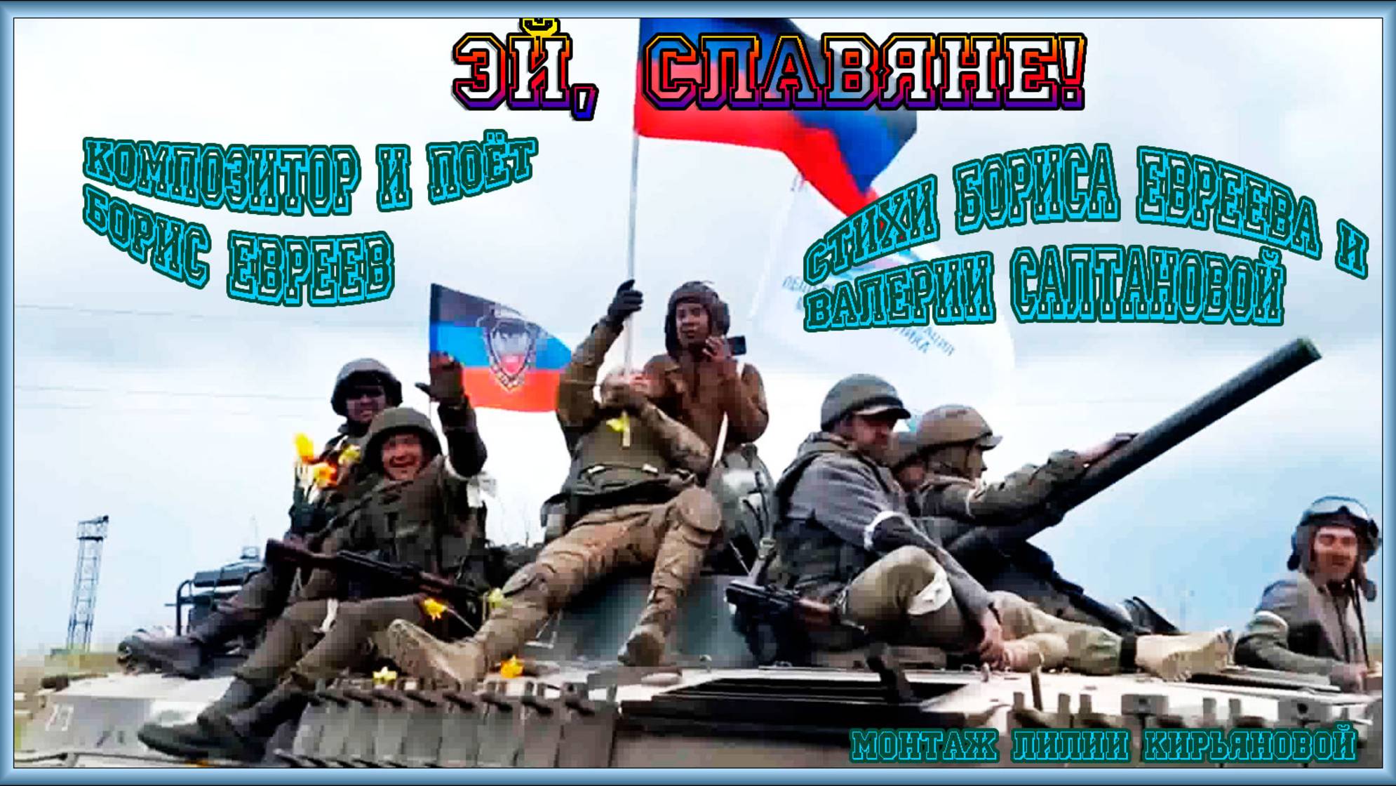 ЭЙ, СЛАВЯНЕ! Композитор и Поёт
Борис ЕВреев
Стихи Бориса Евреева и 
Валерии Салтановой