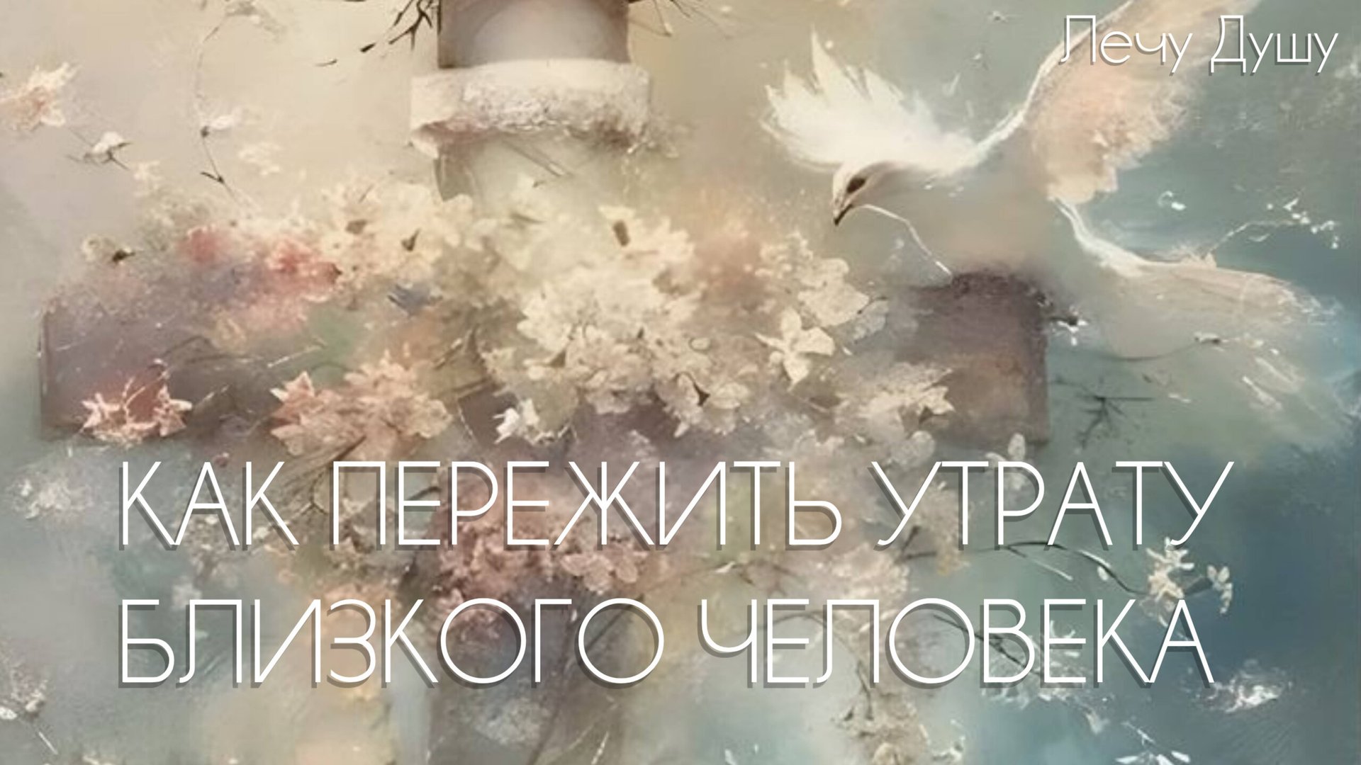 КАК ПРОЖИТЬ И ОТПУСТИТЬ УТРАТУ БЛИЗКОГО ЧЕЛОВЕКА