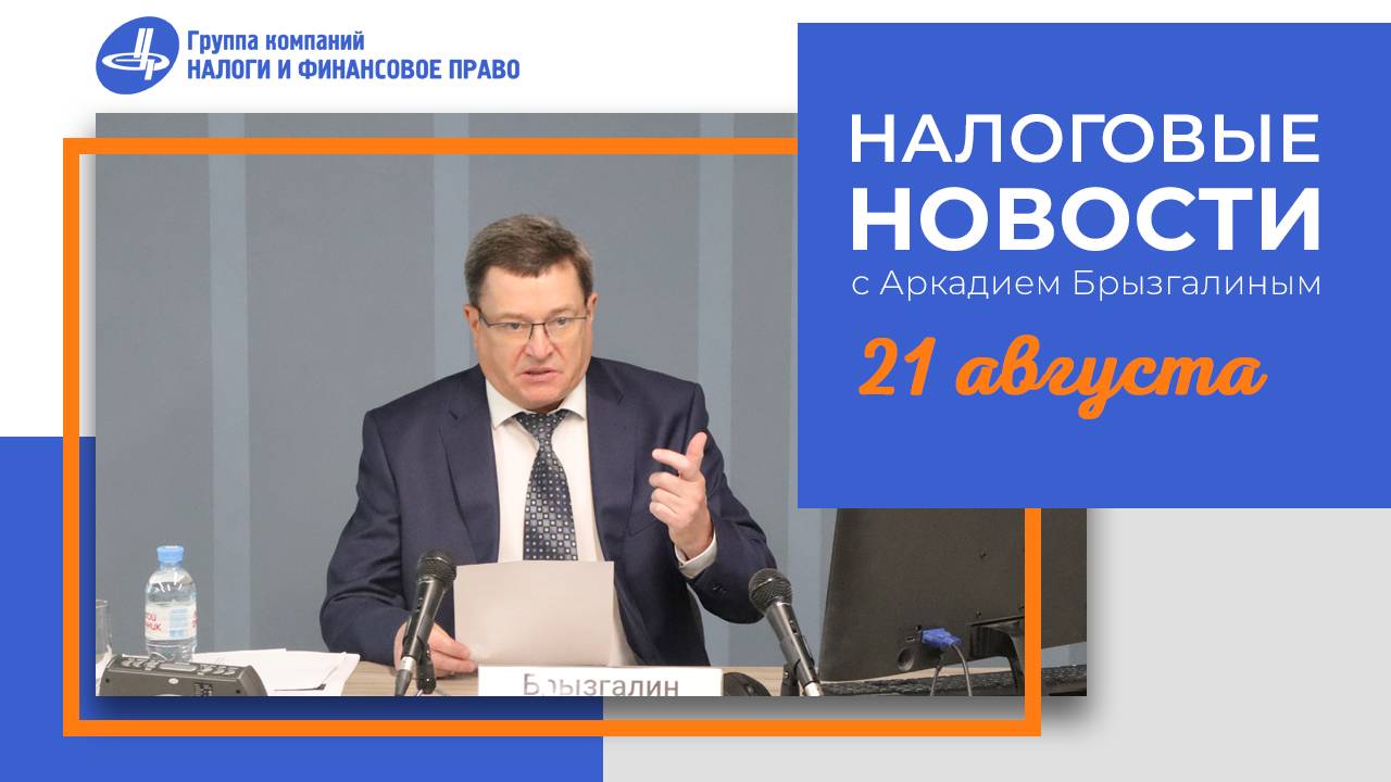 Налоговые новости с Аркадием Брызгалиным (21.08.25)