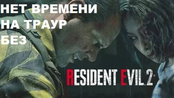 НЕТ ВРЕМЕНИ НА ТРАУР!!!RESIDENT EVIL 2