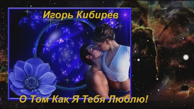 Игорь Кибирев - О Том Как Я Тебя Люблю!