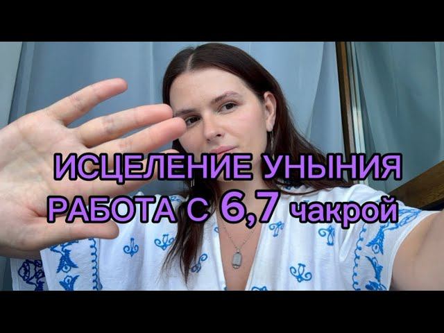 ИСЦЕЛЕНИЕ ❤️ УНЫНИЯ,РАБОТА С 6,7 ЧАКРОЙ