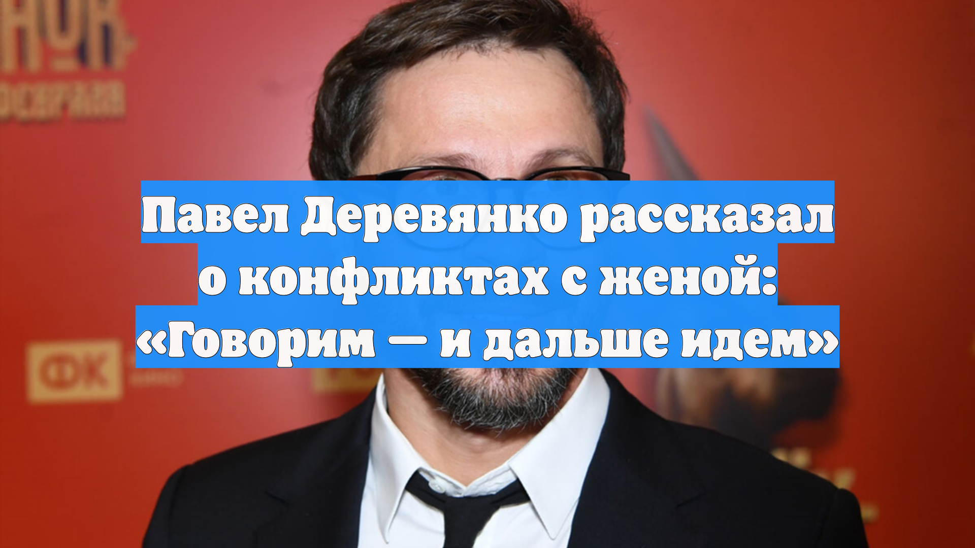 Павел Деревянко рассказал о конфликтах с женой: «Говорим — и дальше идем»