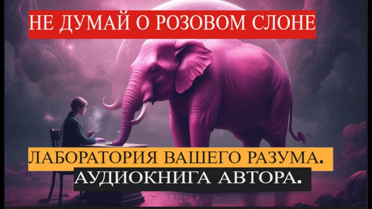 НЕ ДУМАЙ О РОЗОВОМ СЛОНЕ !  Хватит кормить своих демонов. АУДИОКНИГА АВТОРА.