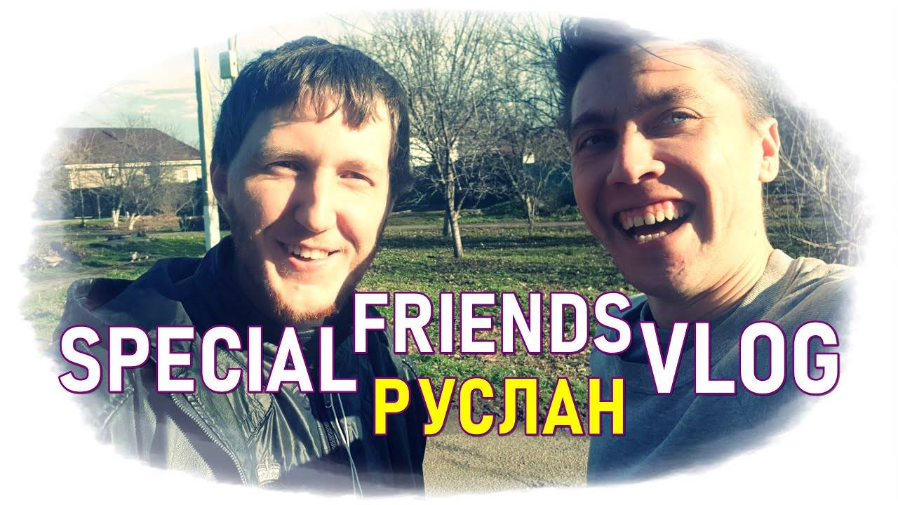 SPECIAL FRIENDS VLOG_ РУСЛАН