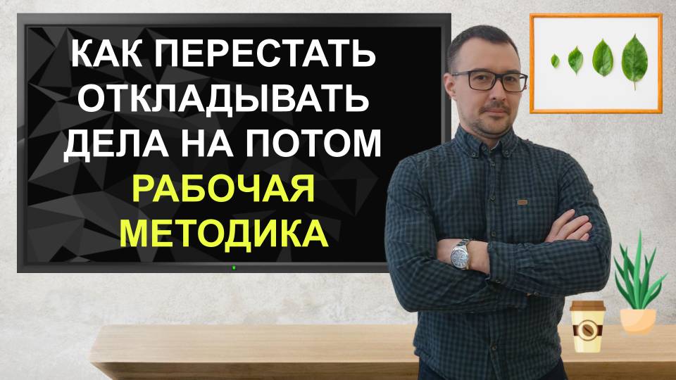 Как перестать откладывать дела на потом. Рабочая методика