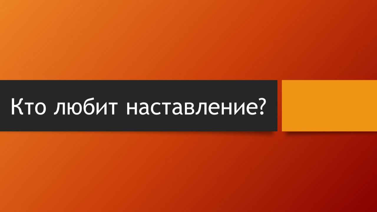 Тема: Кто любит наставление?
