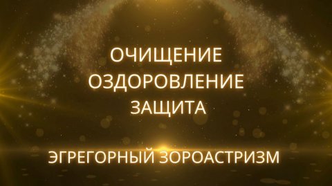 Очищение, привлечение Благополучия, защита. Эгрегорный Зороастризм