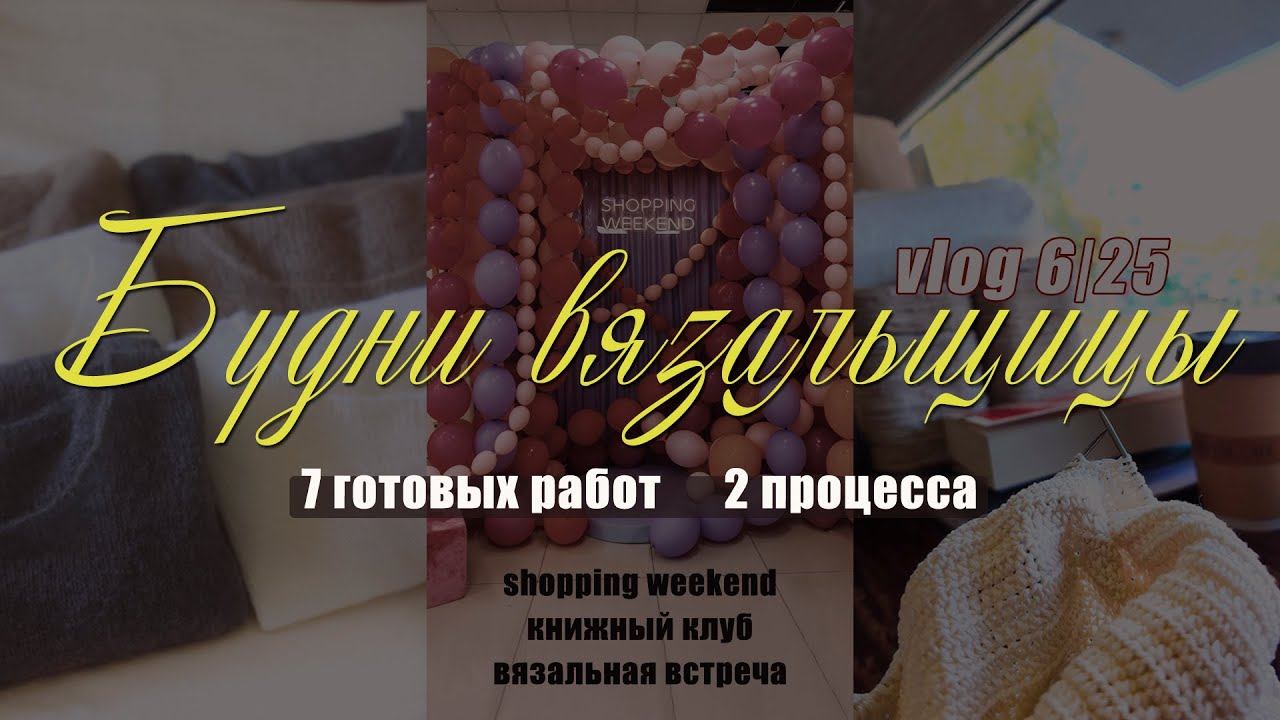 Vlog 6/25 | Lifestyle вязальщицы 7 готовых изделий | 2 процесса