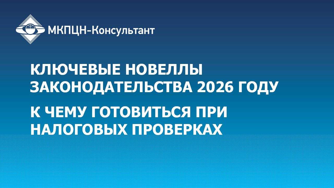 Ключевые новеллы законодательства 2026 году. К чему готовиться при налоговых проверках